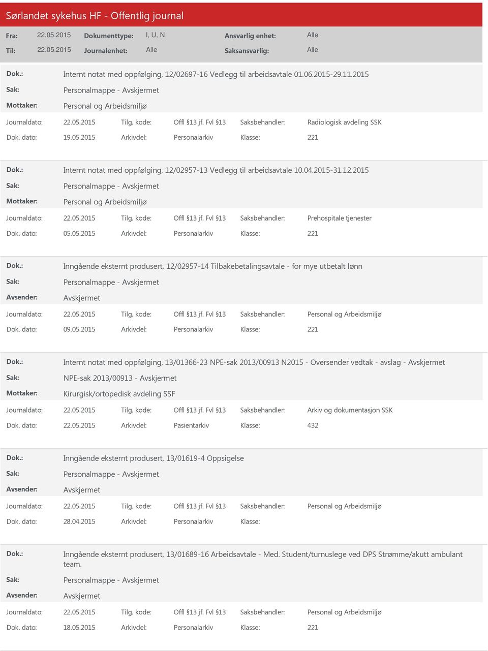 05.2015 Arkivdel: Personalarkiv Inngående eksternt produsert, 12/02957-14 Tilbakebetalingsavtale - for mye utbetalt lønn Personalmappe - Dok. dato: 09.05.2015 Arkivdel: Personalarkiv Internt notat med oppfølging, 13/01366-23 NPE-sak 2013/00913 N2015 - Oversender vedtak - avslag - NPE-sak 2013/00913 - Kirurgisk/ortopedisk avdeling SSF Dok.