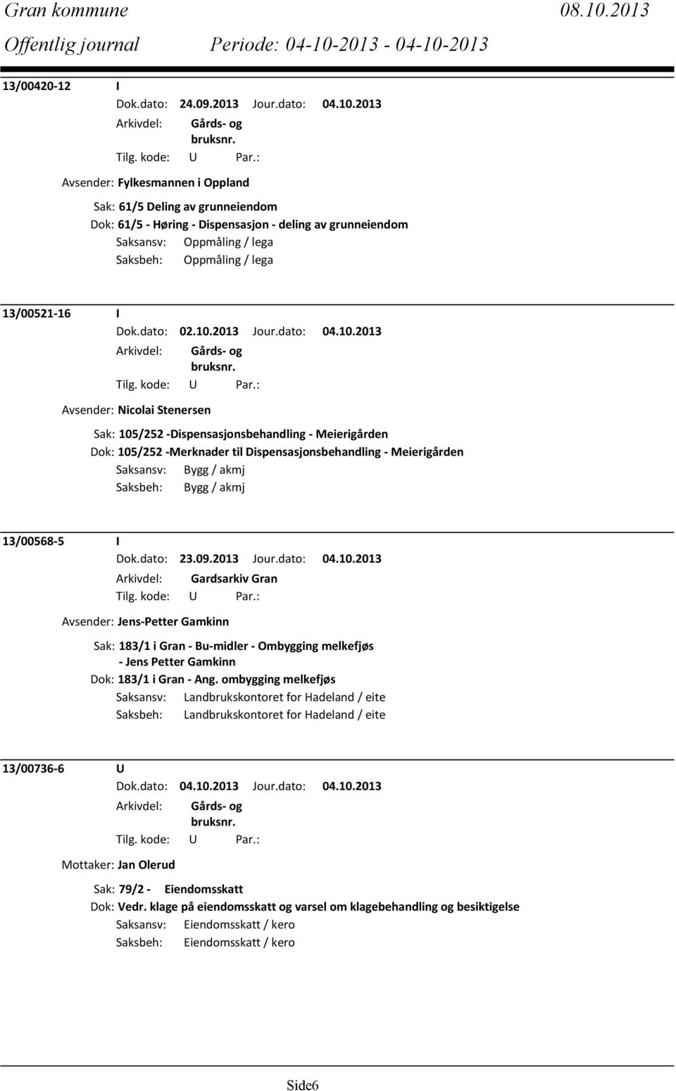 2013 Avsender: Fylkesmannen i Oppland Sak: 61/5 Deling av grunneiendom Dok: 61/5 - Høring - Dispensasjon - deling av grunneiendom Saksansv: Oppmåling / lega Saksbeh: Oppmåling / lega 13/00521-16 I