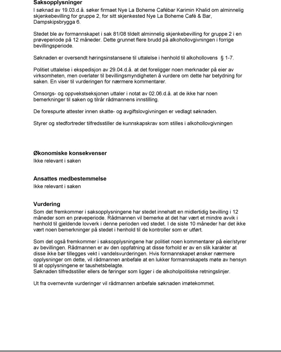 Stedet ble av formannskapet i sak 81/08 tildelt alminnelig skjenkebevilling for gruppe 2 i en prøveperiode på 12 måneder. Dette grunnet flere brudd på alkohollovgivningen i forrige bevillingsperiode.