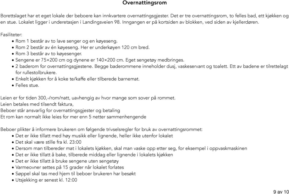 Rom 2 består av én køyeseng. Her er underkøyen 120 cm bred. Rom 3 består av to køyesenger. Sengene er 75 200 cm og dynene er 140 200 cm. Eget sengetøy medbringes. 2 baderom for overnattingsgjestene.