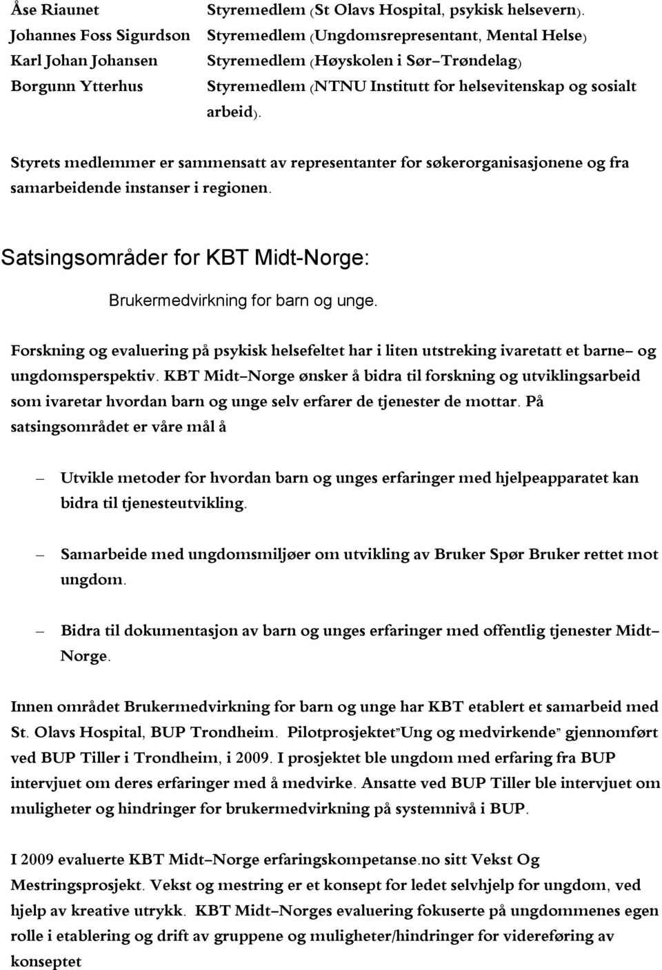 Styrets medlemmer er sammensatt av representanter for søkerorganisasjonene og fra samarbeidende instanser i regionen. Satsingsområder for KBT Midt-Norge: Brukermedvirkning for barn og unge.