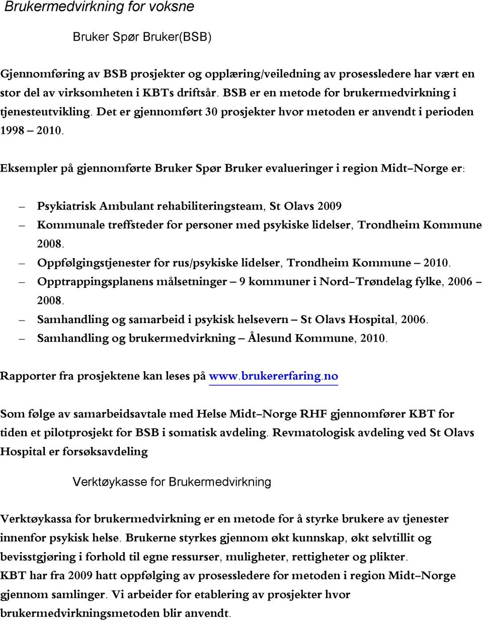 Eksempler på gjennomførte Bruker Spør Bruker evalueringer i region Midt-Norge er: Psykiatrisk Ambulant rehabiliteringsteam, St Olavs 2009 Kommunale treffsteder for personer med psykiske lidelser,
