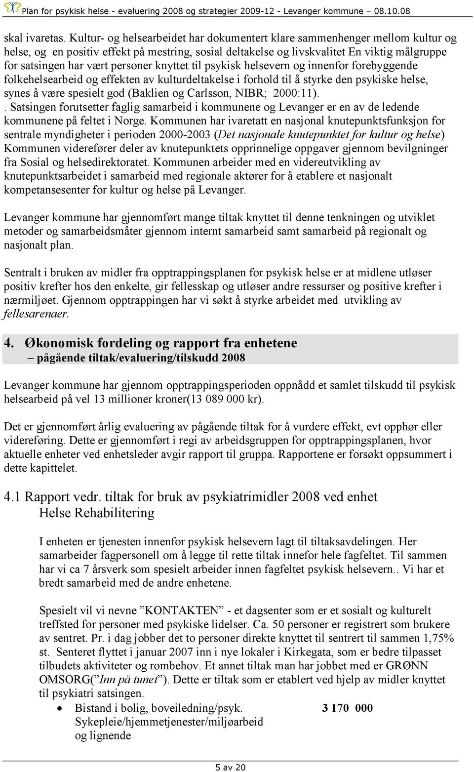 personer knyttet til psykisk helsevern og innenfor forebyggende folkehelsearbeid og effekten av kulturdeltakelse i forhold til å styrke den psykiske helse, synes å være spesielt god (Baklien og