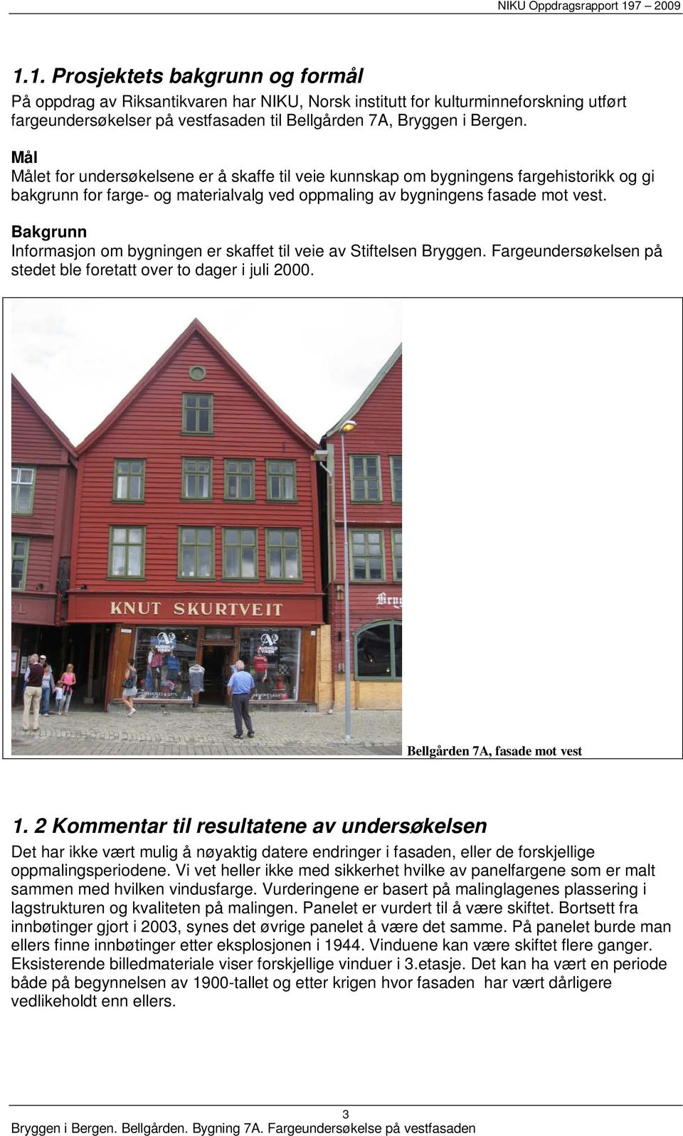 Bakgrunn Informasjon om bygningen er skaffet til veie av Stiftelsen Bryggen. Fargeundersøkelsen på stedet ble foretatt over to dager i juli 2000. Bellgården 7A, fasade mot vest 1.