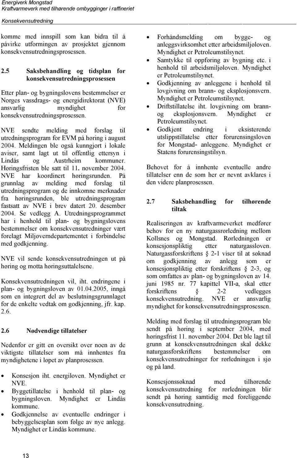 konsekvensutredningsprosessen. NVE sendte melding med forslag til utredningsprogram for EVM på høring i august 2004.