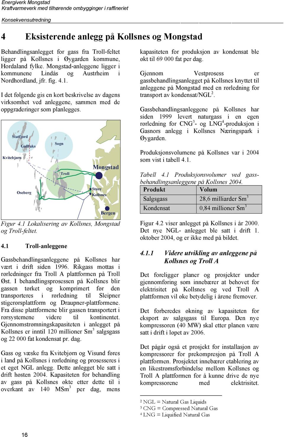 I det følgende gis en kort beskrivelse av dagens virksomhet ved anleggene, sammen med de oppgraderinger som planlegges.