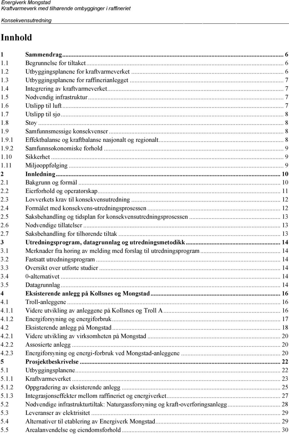 .. 9 1.10 Sikkerhet... 9 1.11 Miljøoppfølging... 9 2 Innledning... 10 2.1 Bakgrunn og formål... 10 2.2 Eierforhold og operatørskap... 11 2.3 Lovverkets krav til konsekvensutredning... 12 2.