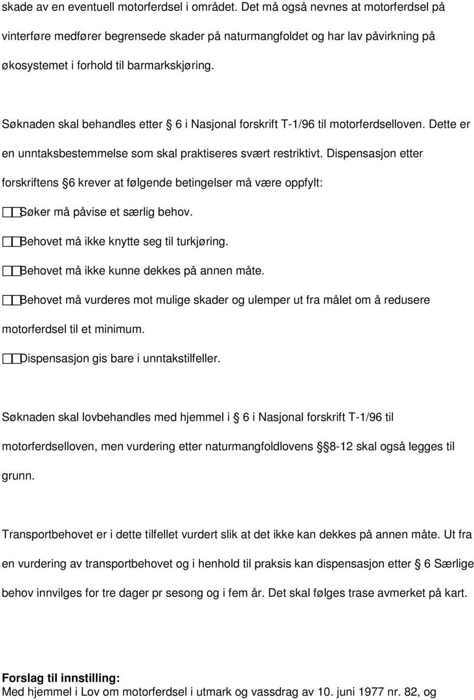 Søknaden skal behandles etter 6 i Nasjonal forskrift T-1/96 til motorferdselloven. Dette er en unntaksbestemmelse som skal praktiseres svært restriktivt.