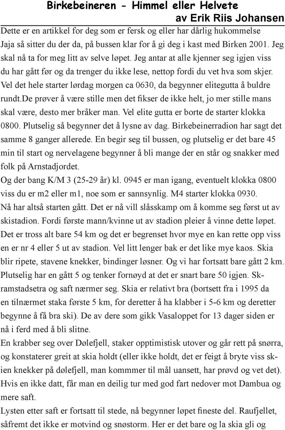 Vel det hele starter lørdag morgen ca 0630, da begynner elitegutta å buldre rundt.de prøver å være stille men det fikser de ikke helt, jo mer stille mans skal være, desto mer bråker man.