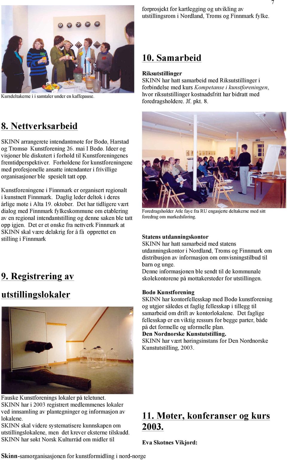 8. Nettverksarbeid SKINN arrangerete intendantmøte for Bodø, Harstad og Tromsø Kunstforening 26. mai I Bodø. Ideer og visjoner ble diskutert i forhold til Kunstforeningenes fremtidperspektiver.