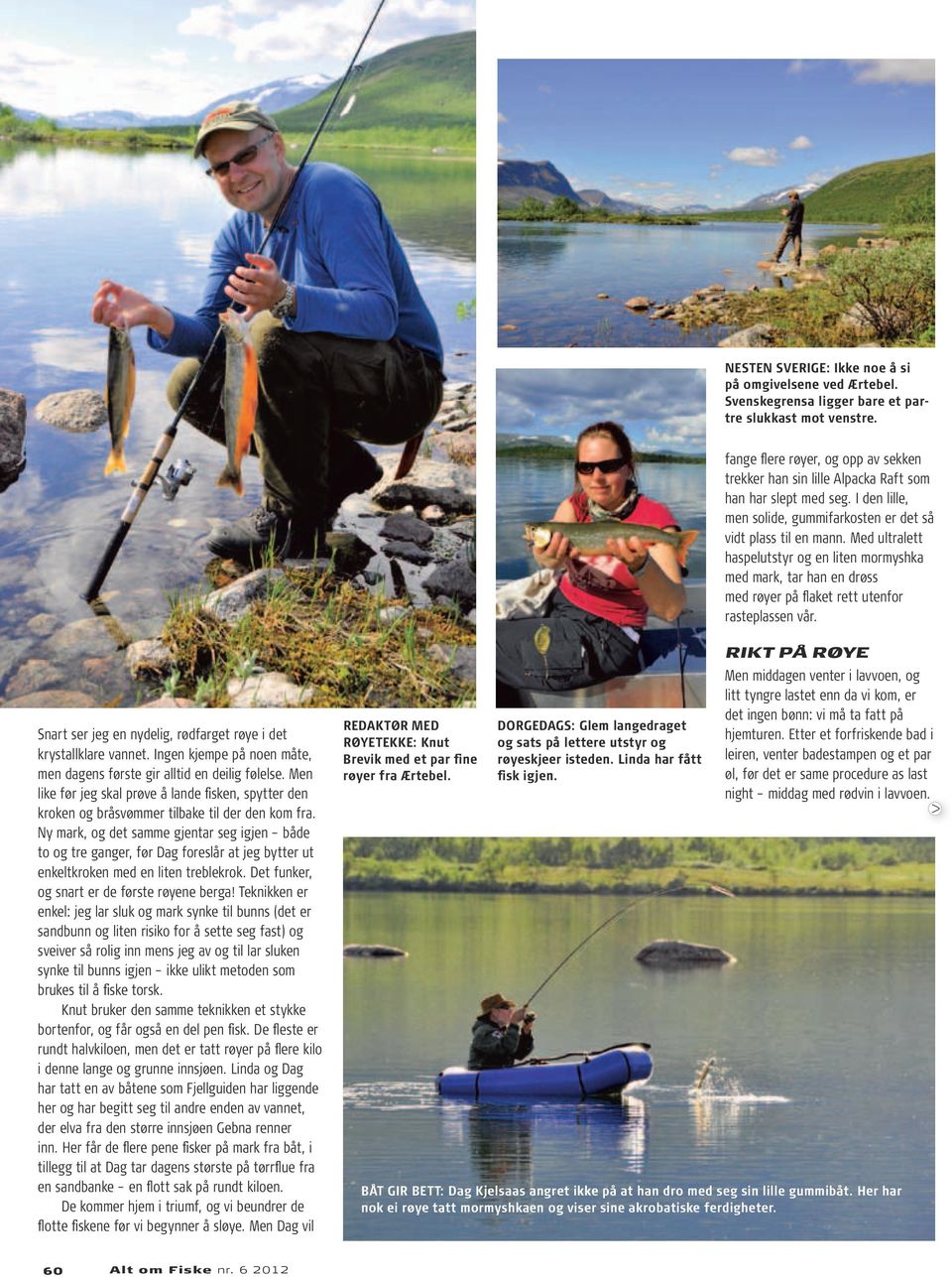 Med ultralett haspelutstyr og en liten mormyshka med mark, tar han en drøss med røyer på flaket rett utenfor rasteplassen vår. Snart ser jeg en nydelig, rødfarget røye i det krystallklare vannet.