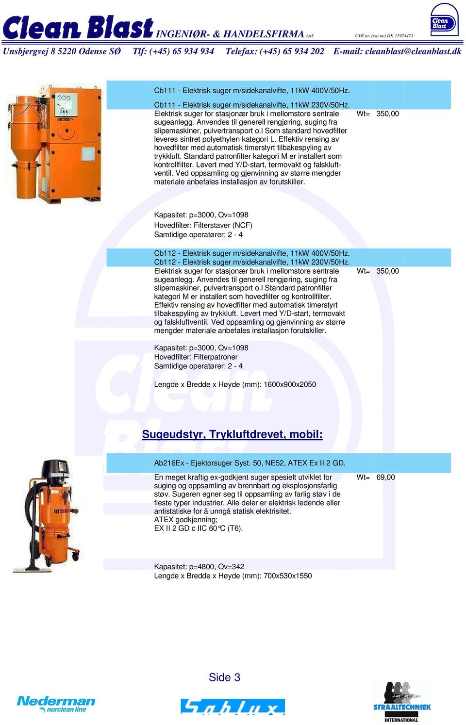 Effektiv rensing av hovedfilter med automatisk timerstyrt tilbakespyling av trykkluft. Standard patronfilter kategori M er installert som kontrollfilter.