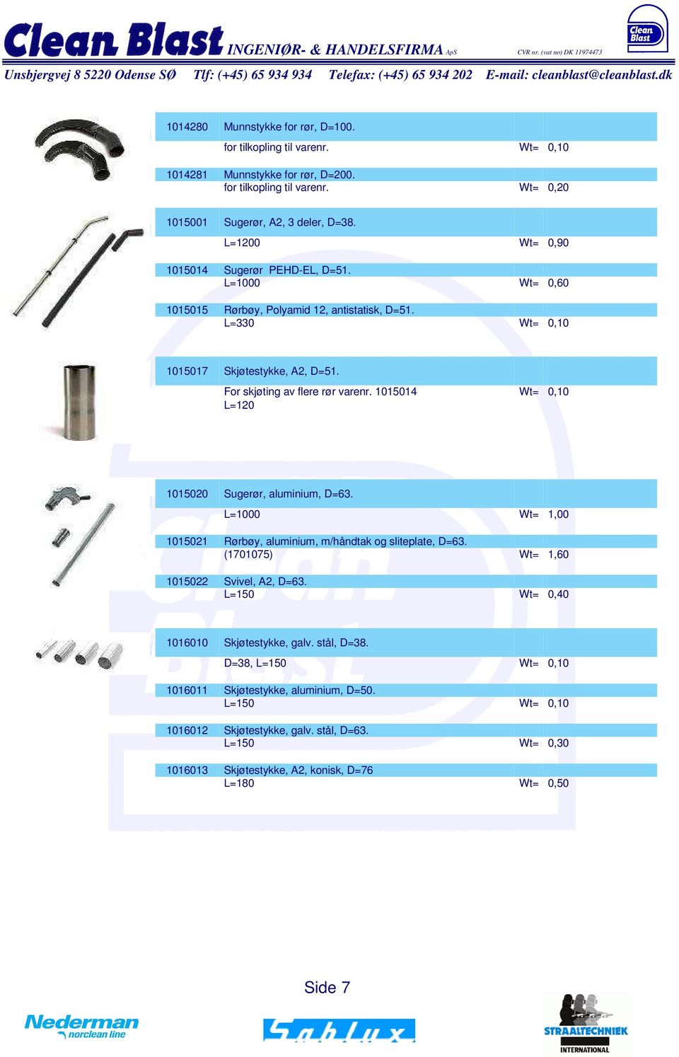 1015014 Wt= 0,10 L=120 11773 1015020 Sugerør, aluminium, D=63. L=1000 Wt= 1,00 1015021 Rørbøy, aluminium, m/håndtak og sliteplate, D=63. (1701075) Wt= 1,60 1015022 Svivel, A2, D=63.