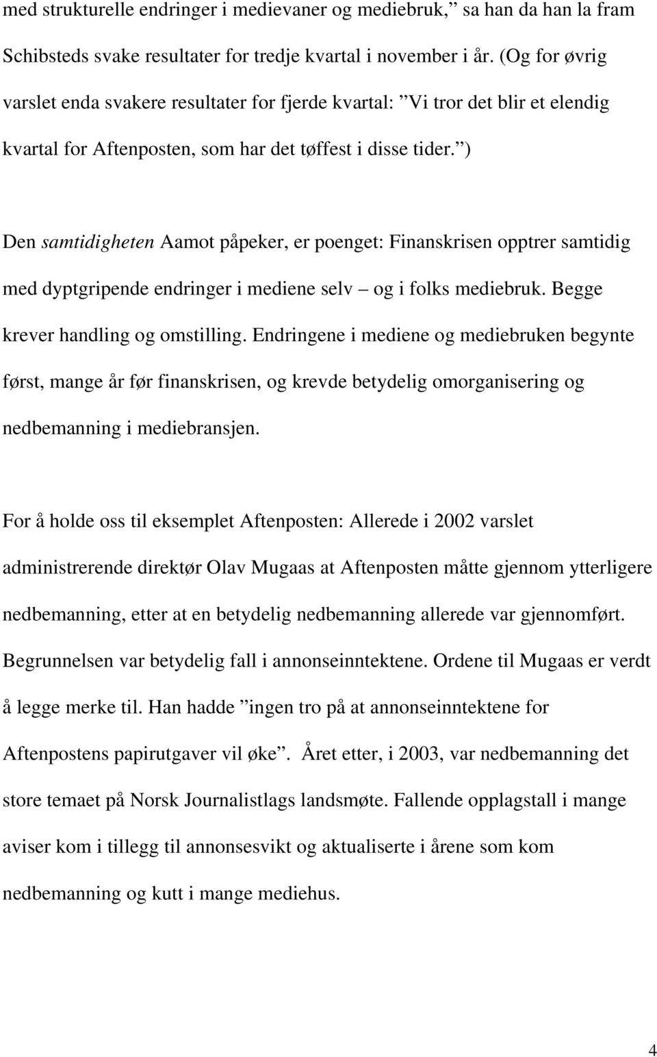 ) Den samtidigheten Aamot påpeker, er poenget: Finanskrisen opptrer samtidig med dyptgripende endringer i mediene selv og i folks mediebruk. Begge krever handling og omstilling.