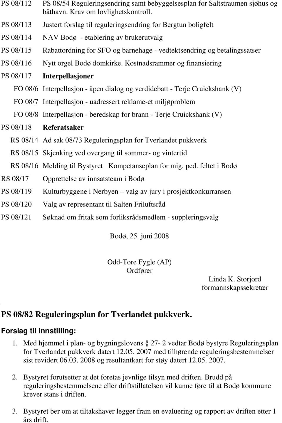 Kostnadsrammer og finansiering Interpellasjoner FO 08/6 Interpellasjon - åpen dialog og verdidebatt - Terje Cruickshank (V) FO 08/7 Interpellasjon - uadressert reklame-et miljøproblem FO 08/8