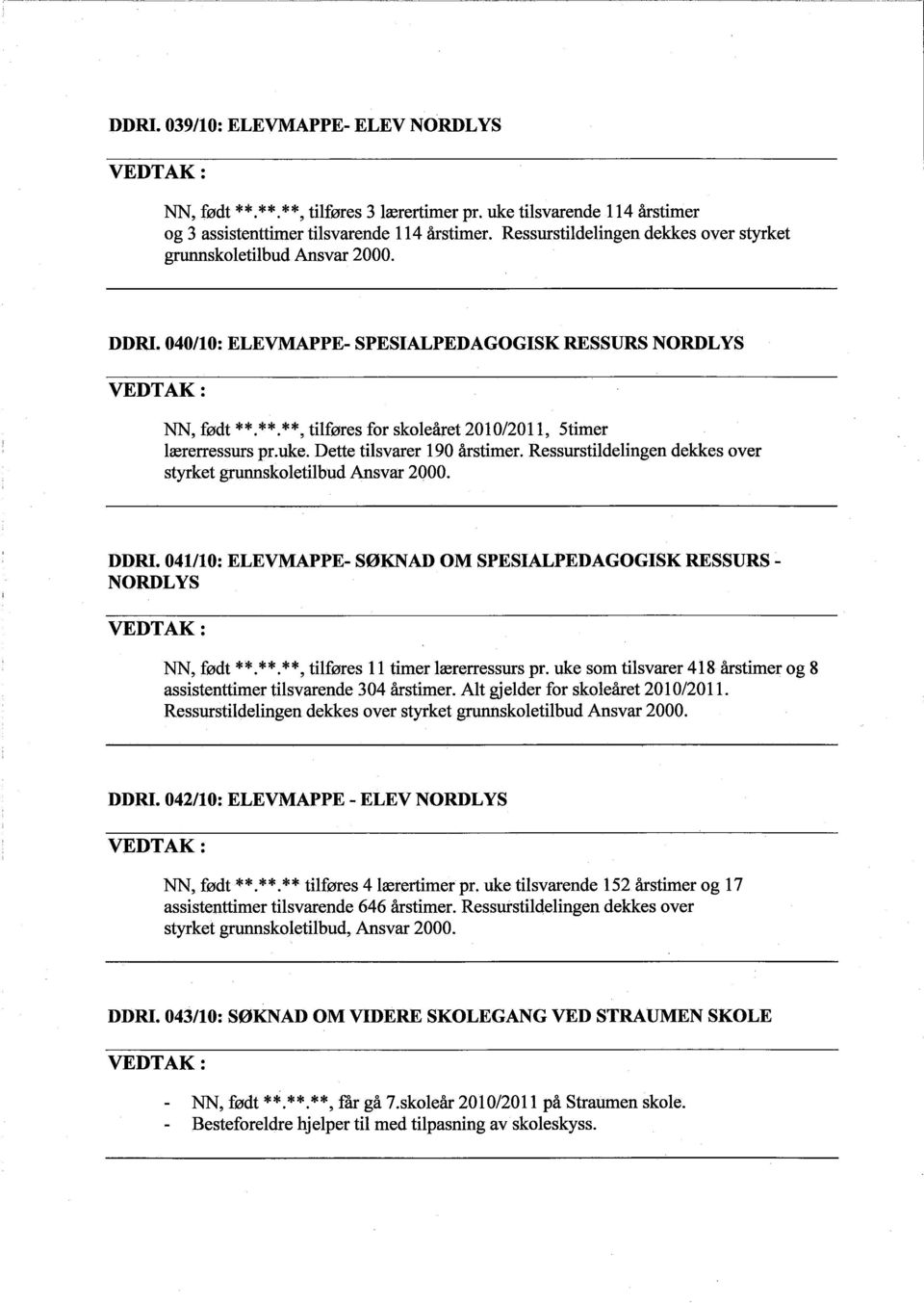 * *. * *, tilføres for skoleåret 2010/2011, 5timer lærerressurs pr.uke. Dette tilsvarer 190 årstimer. Ressurstildelingen dekkes over styrket grnnskoletilbud Ansvar 2000. DDRI.