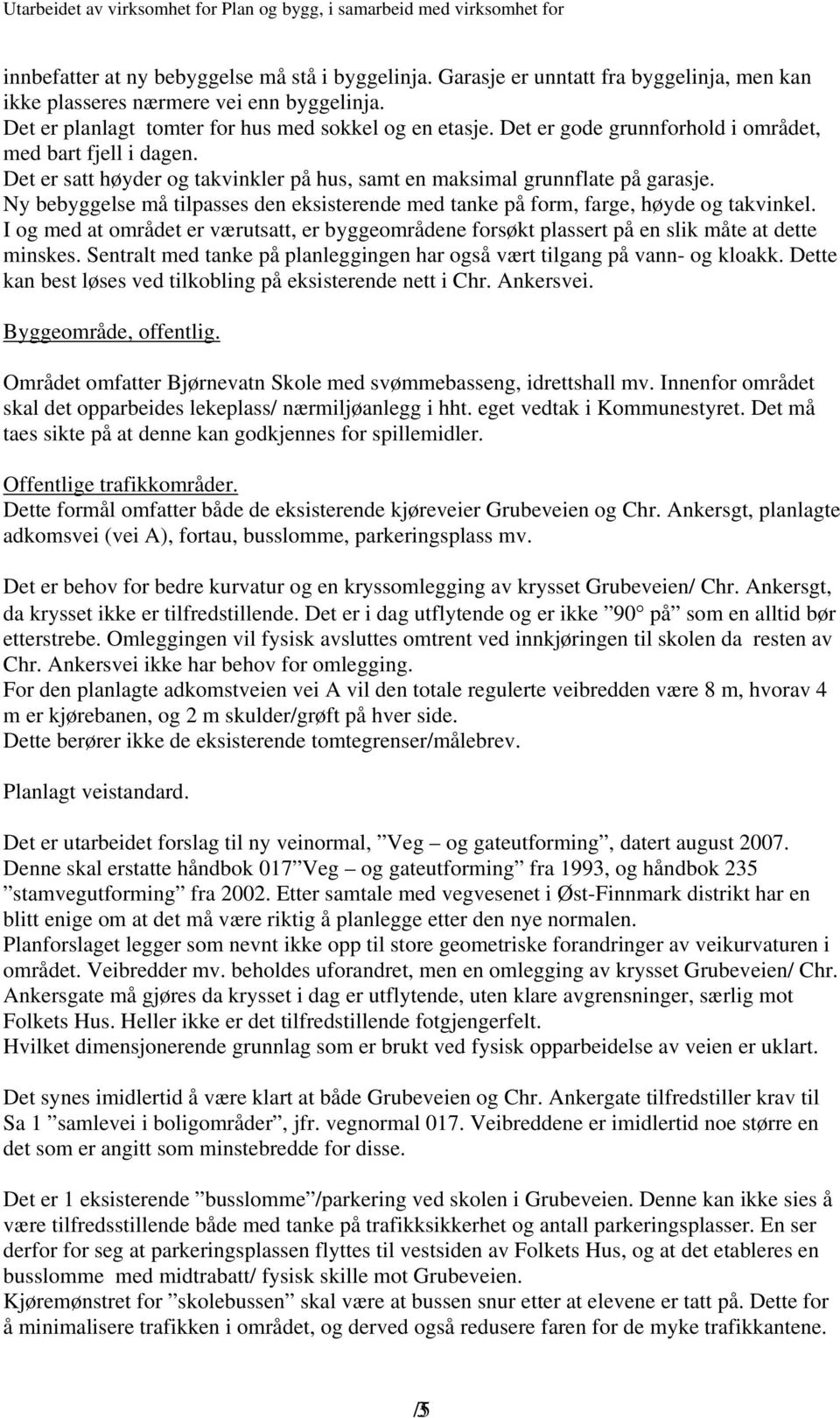 Ny bebyggelse må tilpasses den eksisterende med tanke på form, farge, høyde og takvinkel. I og med at området er værutsatt, er byggeområdene forsøkt plassert på en slik måte at dette minskes.