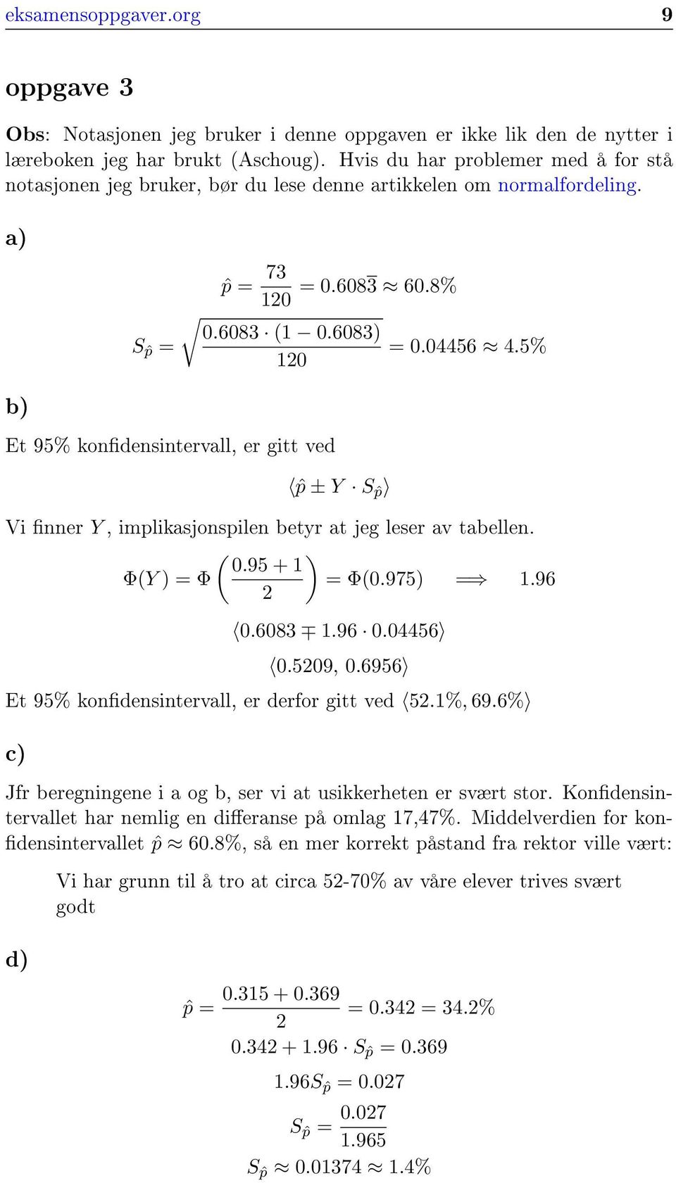 5% 10 b) Et 95% kondensintervall, er gitt ved ˆp ± Y Sˆp Vi nner Y, implikasjonspilen betyr at jeg leser av tabellen. ( ) 0.95 + 1 Φ(Y ) = Φ = Φ(0.975) = 1.96 0.6083 1.96 0.04456 0.509, 0.