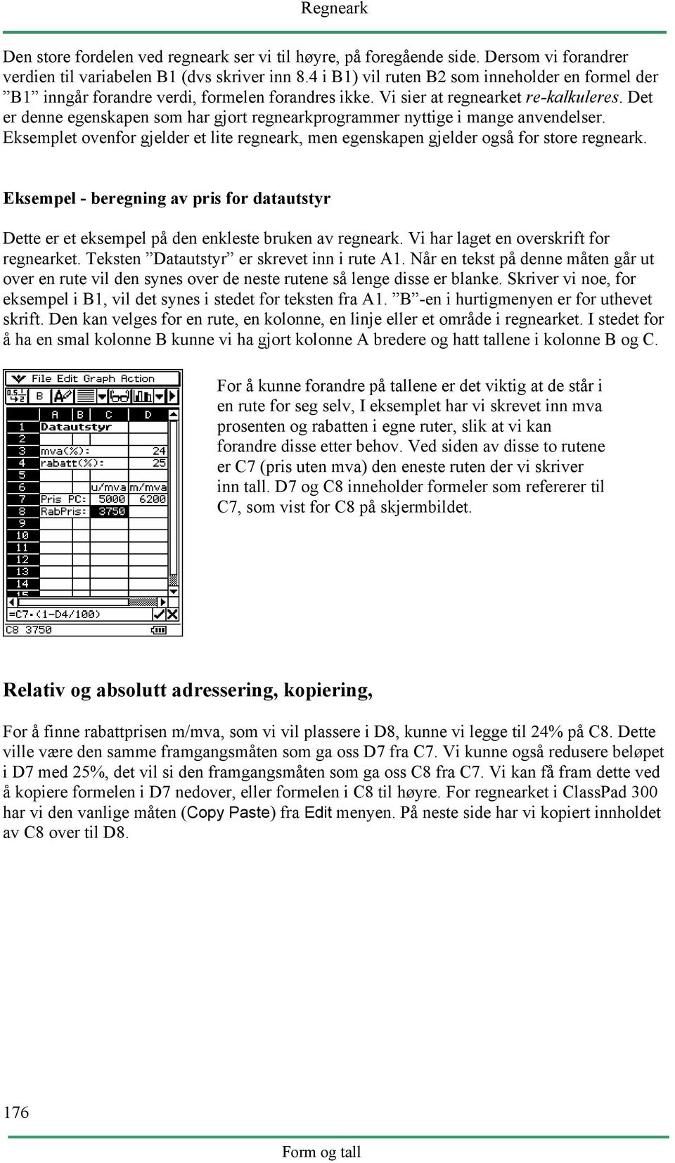 Det er denne egenskapen som har gjort regnearkprogrammer nyttige i mange anvendelser. Eksemplet ovenfor gjelder et lite regneark, men egenskapen gjelder også for store regneark.