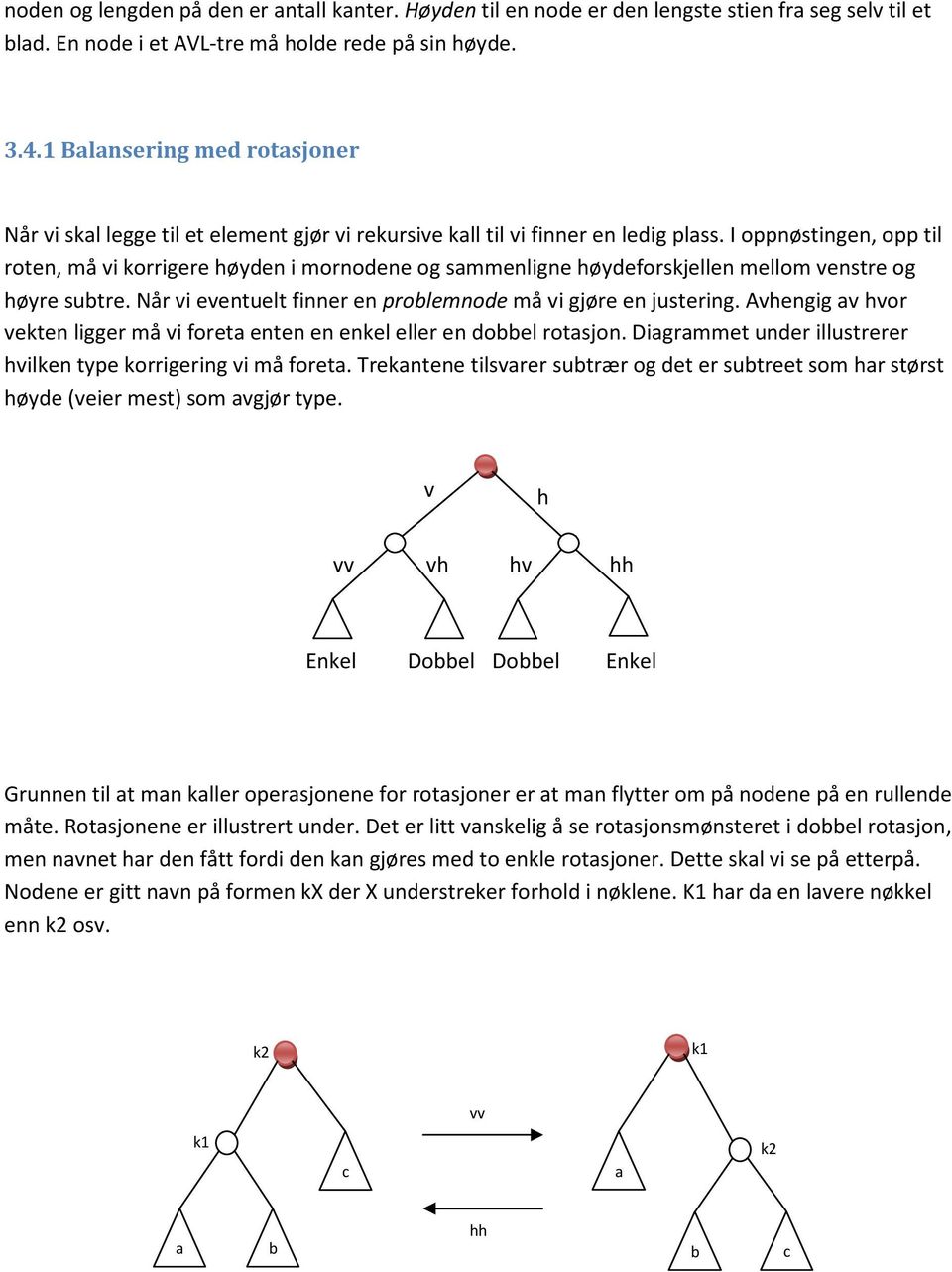 I oppnøstingen, opp til roten, må vi korrigere høyden i mornodene og sammenligne høydeforskjellen mellom venstre og høyre subtre. Når vi eventuelt finner en problemnode må vi gjøre en justering.