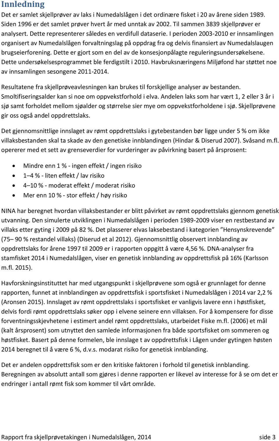 I perioden 2003-2010 er innsamlingen organisert av Numedalslågen forvaltningslag på oppdrag fra og delvis finansiert av Numedalslaugen brugseierforening.