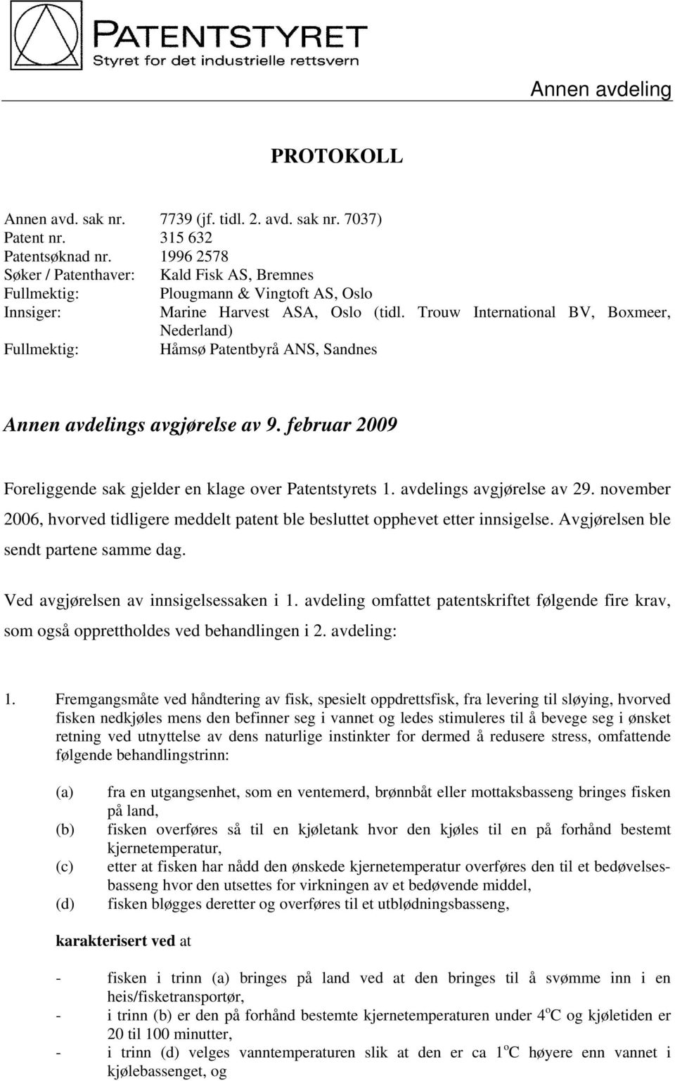 Trouw International BV, Boxmeer, Nederland) Fullmektig: Håmsø Patentbyrå ANS, Sandnes Annen avdelings avgjørelse av 9. februar 2009 Foreliggende sak gjelder en klage over Patentstyrets 1.