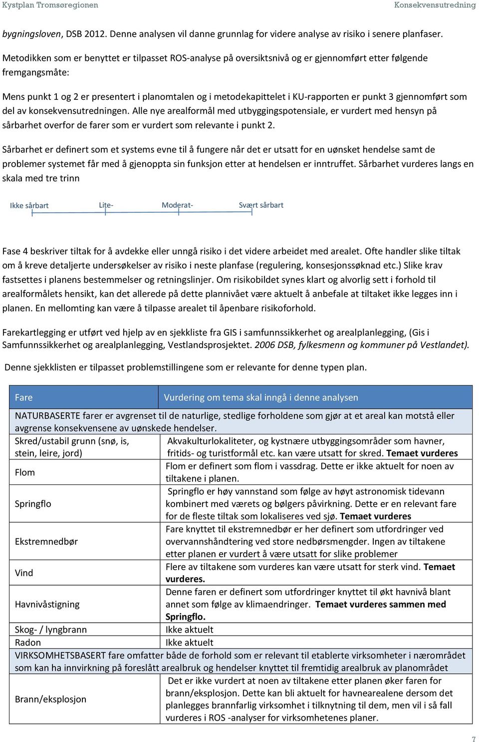 punkt 3 gjennomført som del av konsekvensutredningen. Alle nye arealformål med utbyggingspotensiale, er vurdert med hensyn på sårbarhet overfor de farer som er vurdert som relevante i punkt 2.