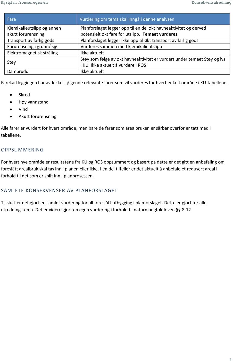 Temaet vurderes Planforslaget legger ikke opp til økt transport av farlig gods Vurderes sammen med kjemikalieutslipp Ikke aktuelt Støy som følge av økt havneaktivitet er vurdert under temaet Støy og
