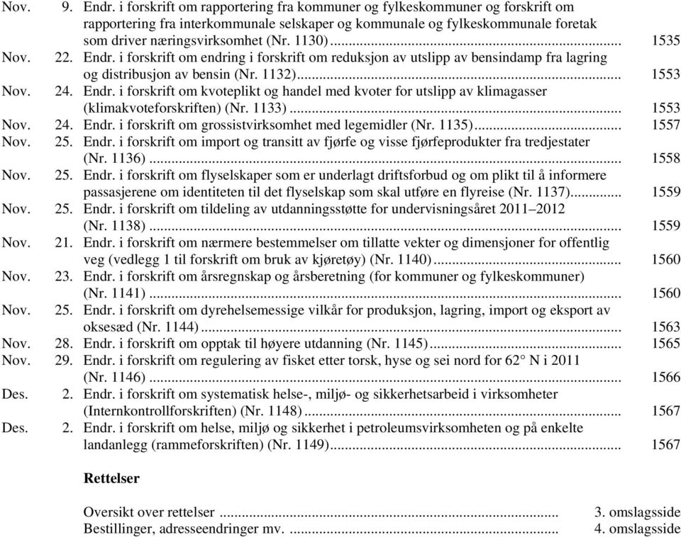 .. 1535 Nov. 22. Endr. i forskrift om endring i forskrift om reduksjon av utslipp av bensindamp fra lagring og distribusjon av bensin (Nr. 1132)... 1553 Nov. 24. Endr. i forskrift om kvoteplikt og handel med kvoter for utslipp av klimagasser (klimakvoteforskriften) (Nr.