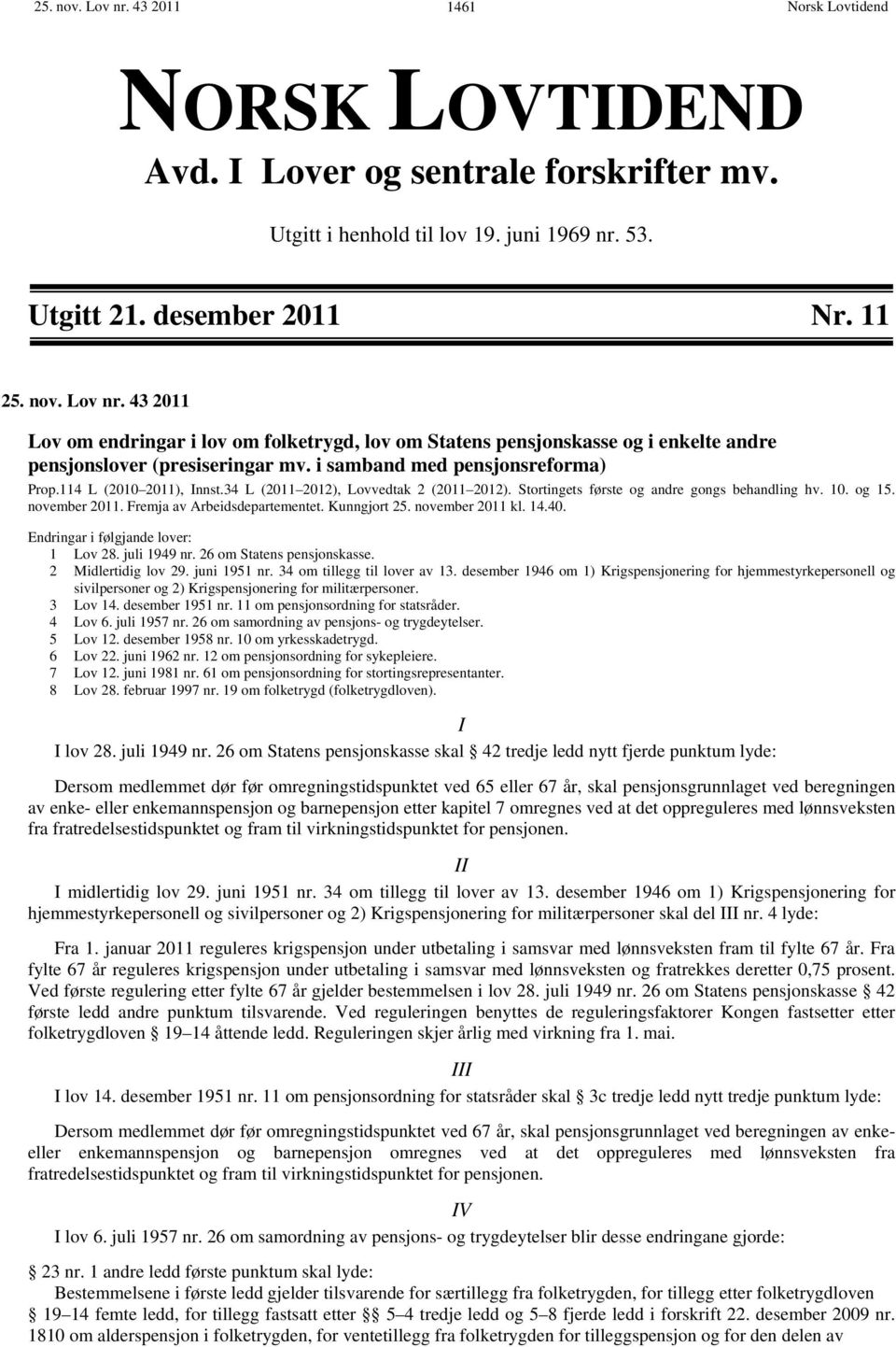 Fremja av Arbeidsdepartementet. Kunngjort 25. november 2011 kl. 14.40. Endringar i følgjande lover: 1 Lov 28. juli 1949 nr. 26 om Statens pensjonskasse. 2 Midlertidig lov 29. juni 1951 nr.