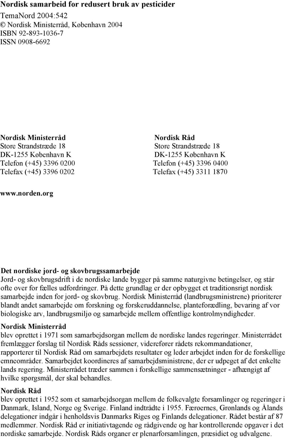 org Det nordiske jord- og skovbrugssamarbejde Jord- og skovbrugsdrift i de nordiske lande bygger på samme naturgivne betingelser, og står ofte over for fælles udfordringer.