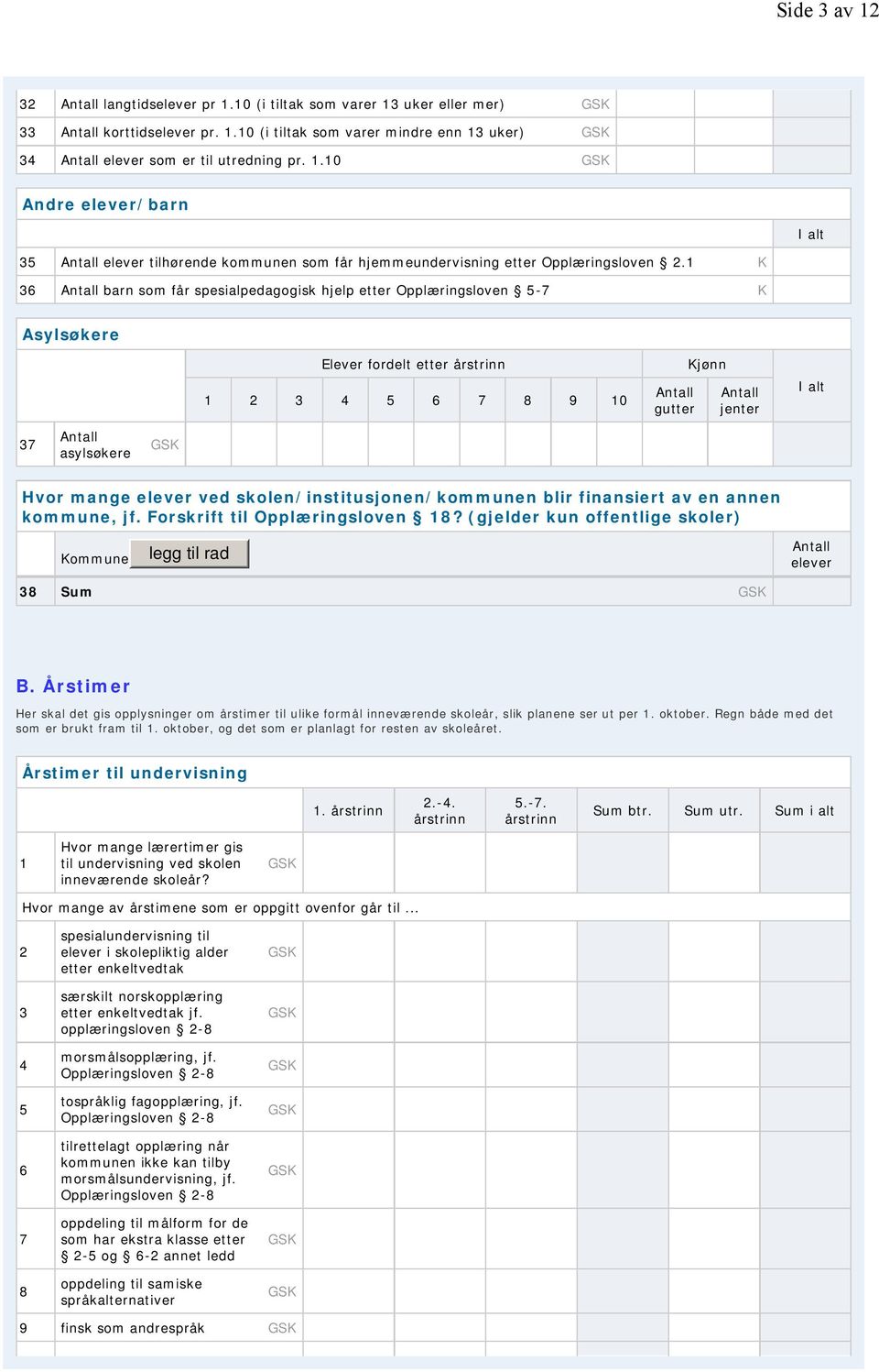 skolen/institusjonen/kommunen blir finansiert av en annen kommune, jf. Forskrift til Opplæringsloven 18? (gjelder kun offentlige skoler) Kommune legg til rad elever 38 Sum B.