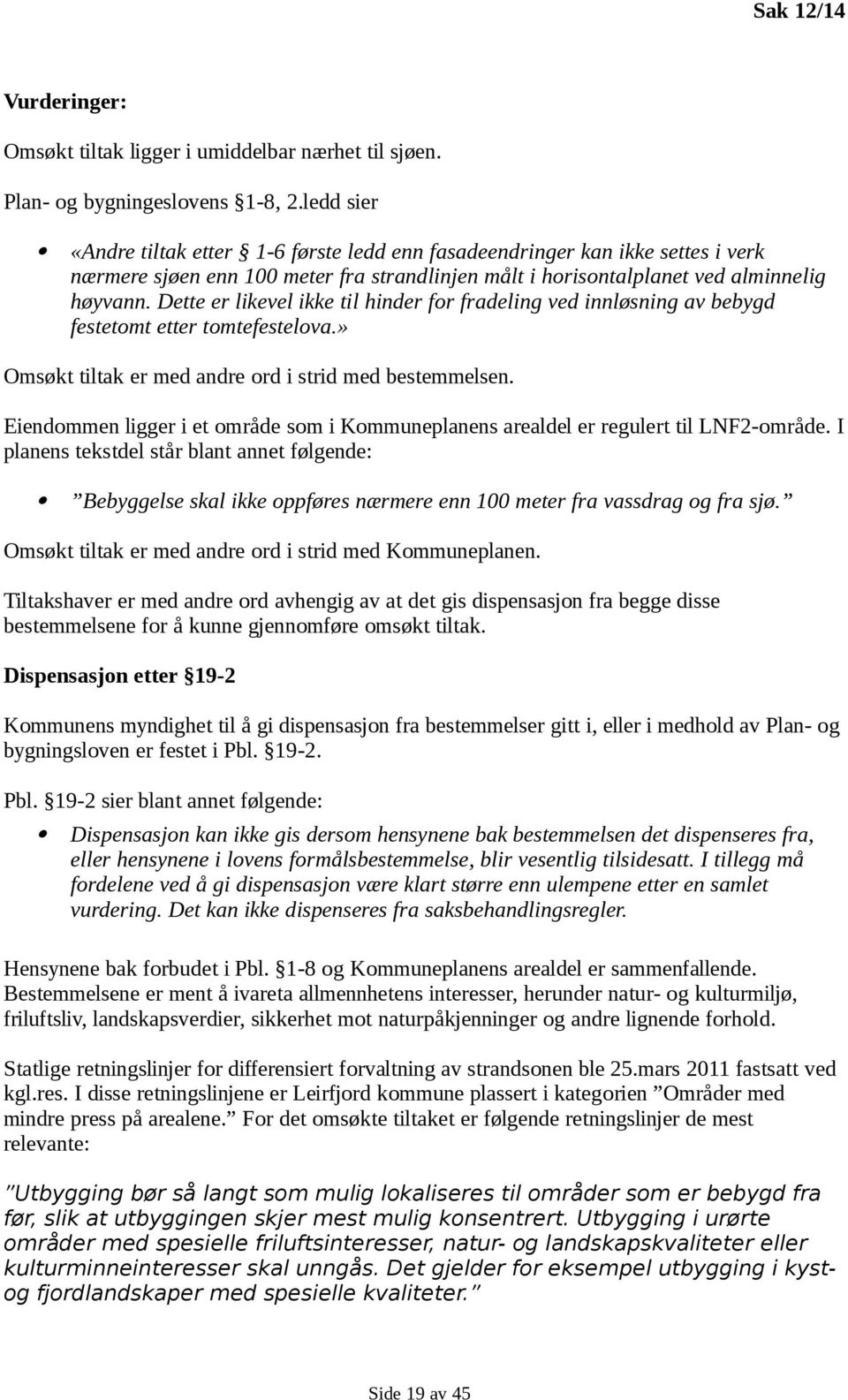 Dette er likevel ikke til hinder for fradeling ved innløsning av bebygd festetomt etter tomtefestelova.» Omsøkt tiltak er med andre ord i strid med bestemmelsen.