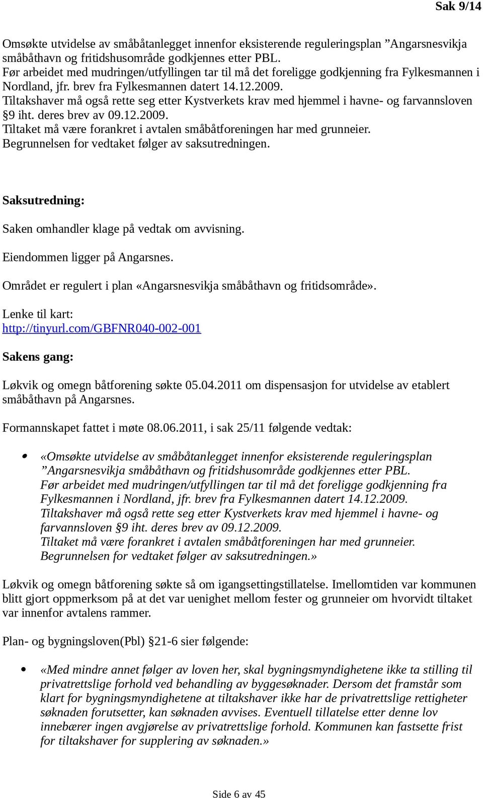 Tiltakshaver må også rette seg etter Kystverkets krav med hjemmel i havne- og farvannsloven 9 iht. deres brev av 09.12.2009. Tiltaket må være forankret i avtalen småbåtforeningen har med grunneier.