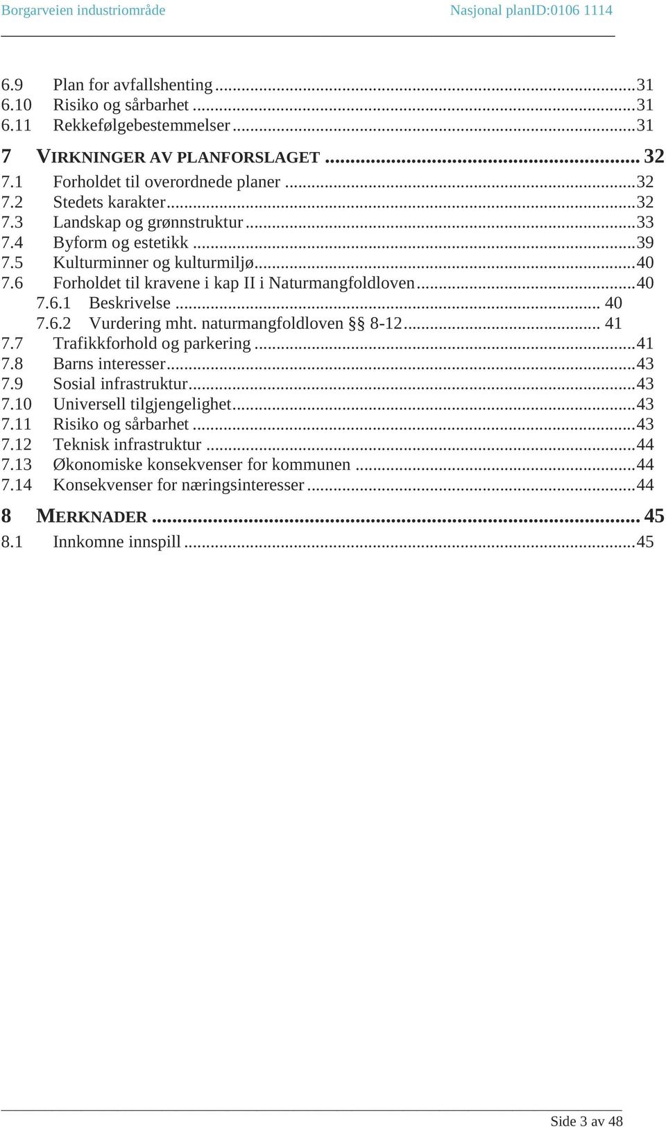 naturmangfoldloven 8-12... 41 7.7 Trafikkforhold og parkering... 41 7.8 Barns interesser... 43 7.9 Sosial infrastruktur... 43 7.10 Universell tilgjengelighet... 43 7.11 Risiko og sårbarhet... 43 7.12 Teknisk infrastruktur.