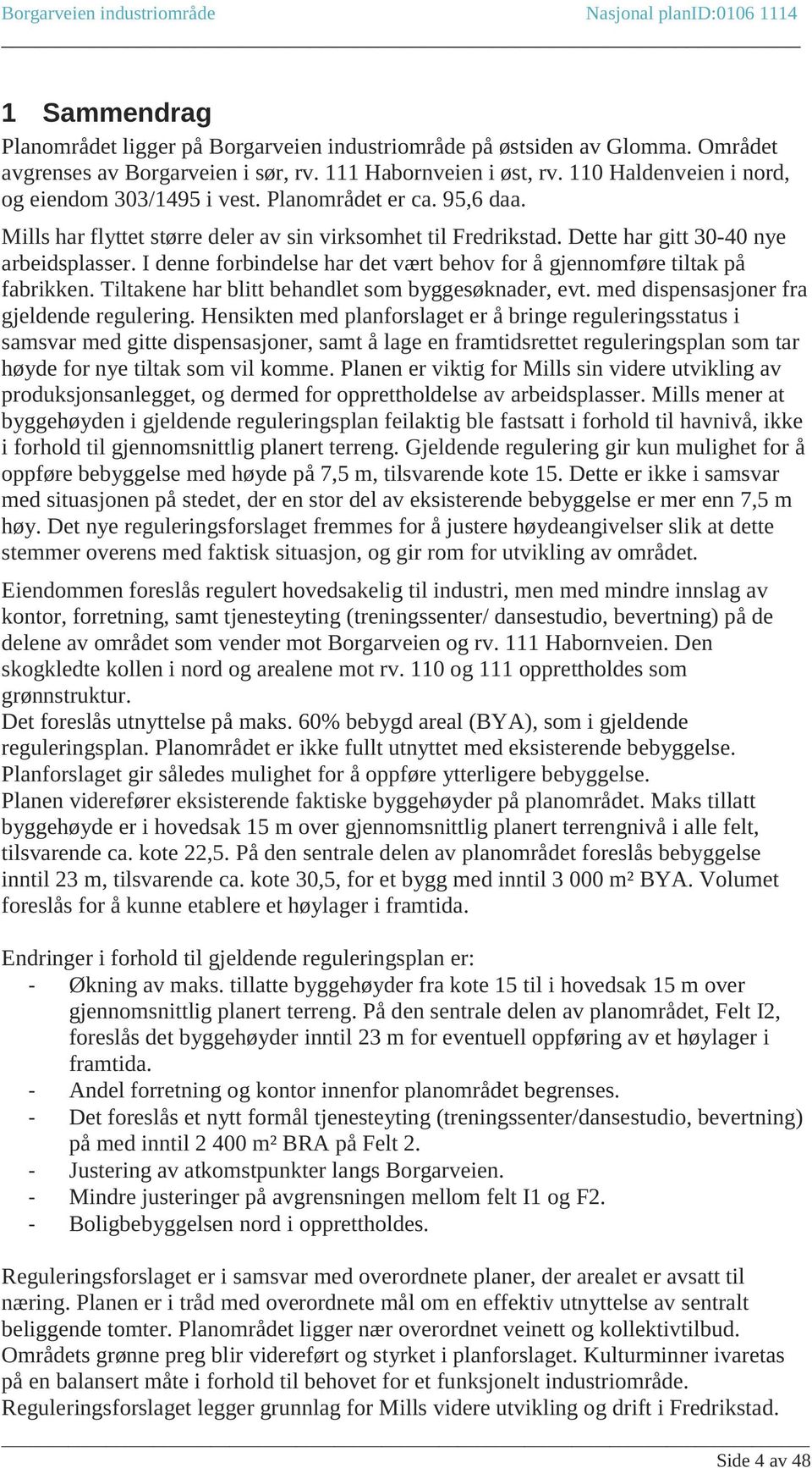 I denne forbindelse har det vært behov for å gjennomføre tiltak på fabrikken. Tiltakene har blitt behandlet som byggesøknader, evt. med dispensasjoner fra gjeldende regulering.