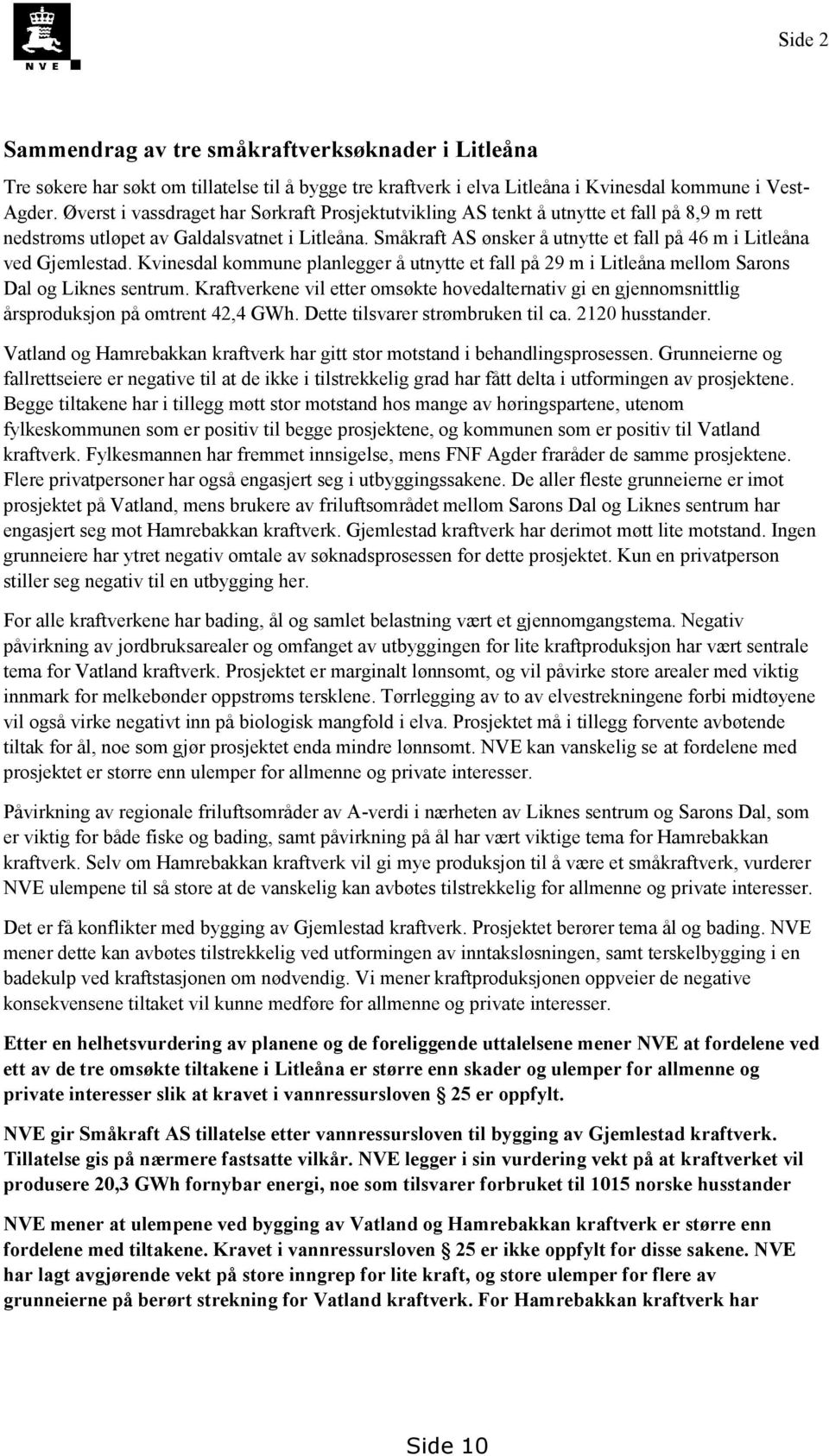 Småkraft AS ønsker å utnytte et fall på 46 m i Litleåna ved Gjemlestad. Kvinesdal kommune planlegger å utnytte et fall på 29 m i Litleåna mellom Sarons Dal og Liknes sentrum.