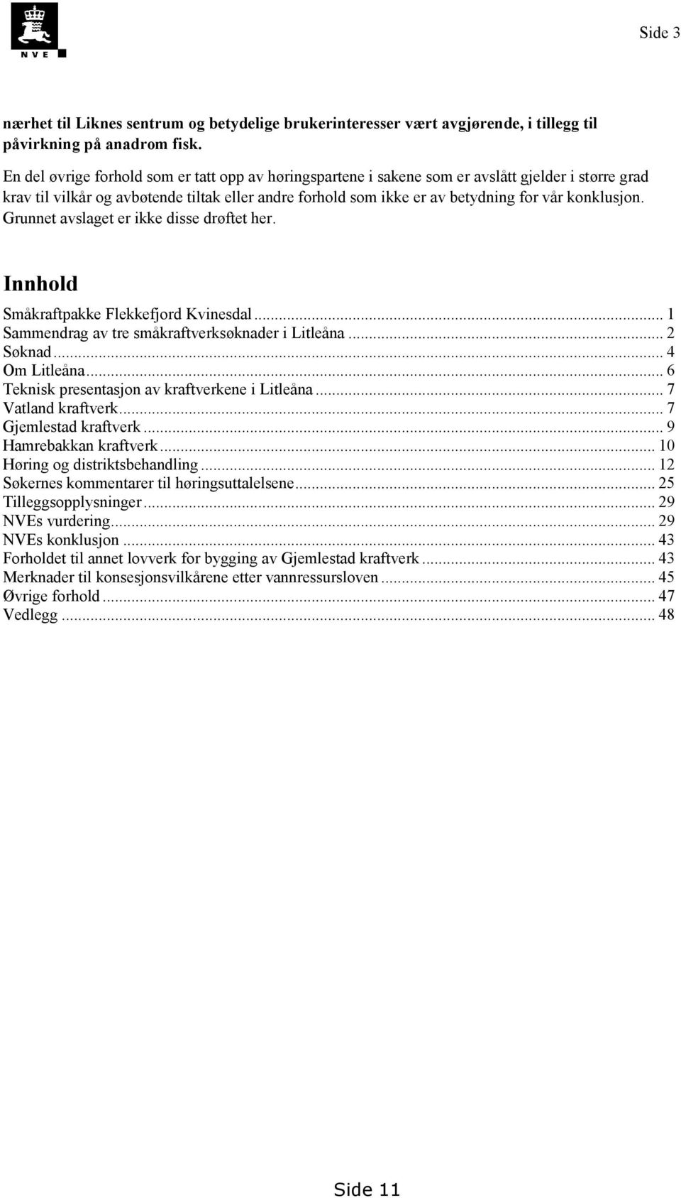 konklusjon. Grunnet avslaget er ikke disse drøftet her. Innhold Småkraftpakke Flekkefjord Kvinesdal... 1 Sammendrag av tre småkraftverksøknader i Litleåna... 2 Søknad... 4 Om Litleåna.