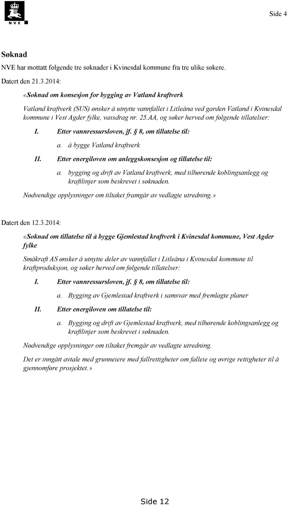 AA, og søker herved om følgende tillatelser: I. Etter vannressursloven, jf. 8, om tillatelse til: a. å bygge Vatland kraftverk II. Etter energiloven om anleggskonsesjon og tillatelse til: a.