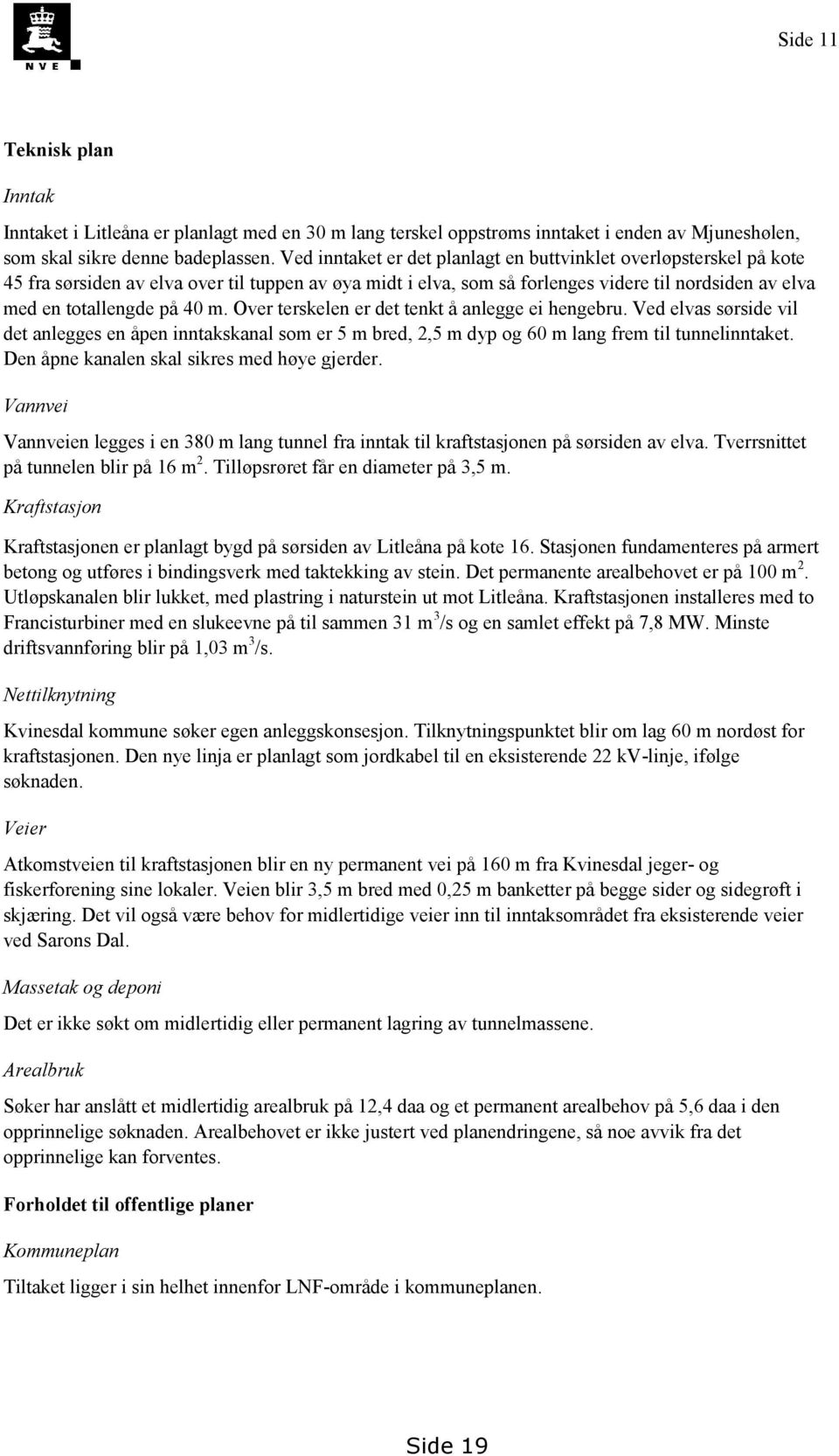 m. Over terskelen er det tenkt å anlegge ei hengebru. Ved elvas sørside vil det anlegges en åpen inntakskanal som er 5 m bred, 2,5 m dyp og 60 m lang frem til tunnelinntaket.