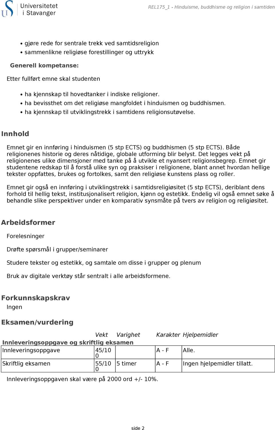 Innhold Emnet gir en innføring i hinduismen (5 stp ECTS) og buddhismen (5 stp ECTS). Både religionenes historie og deres nåtidige, globale utforming blir belyst.