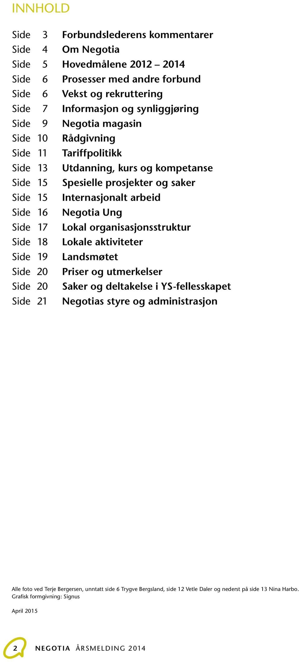 Side 17 Lokal organisasjonsstruktur Side 18 Lokale aktiviteter Side 19 Landsmøtet Side 20 Priser og utmerkelser Side 20 Saker og deltakelse i YS-fellesskapet Side 21 Negotias styre og