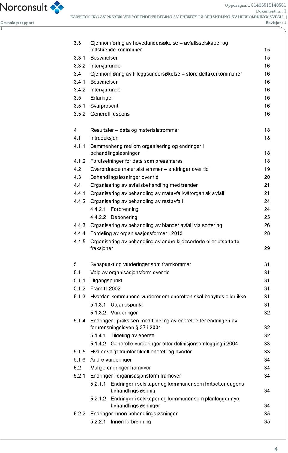 4.2 Intervjurunde 16 3.5 Erfaringer 16 3.5.1 Svarprosent 16 3.5.2 Generell respons 16 4 Resultater data og materialstrømmer 18 4.1 Introduksjon 18 4.1.1 Sammenheng mellom organisering og endringer i behandlingsløsninger 18 4.