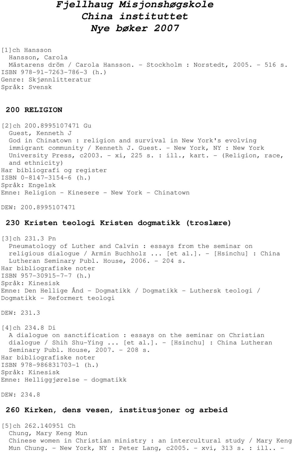 - xi, 225 s. : ill., kart. - (Religion, race, and ethnicity) Har bibliografi og register ISBN 0-8147-3154-6 (h.) Emne: Religion - Kinesere - New York - Chinatown DEW: 200.
