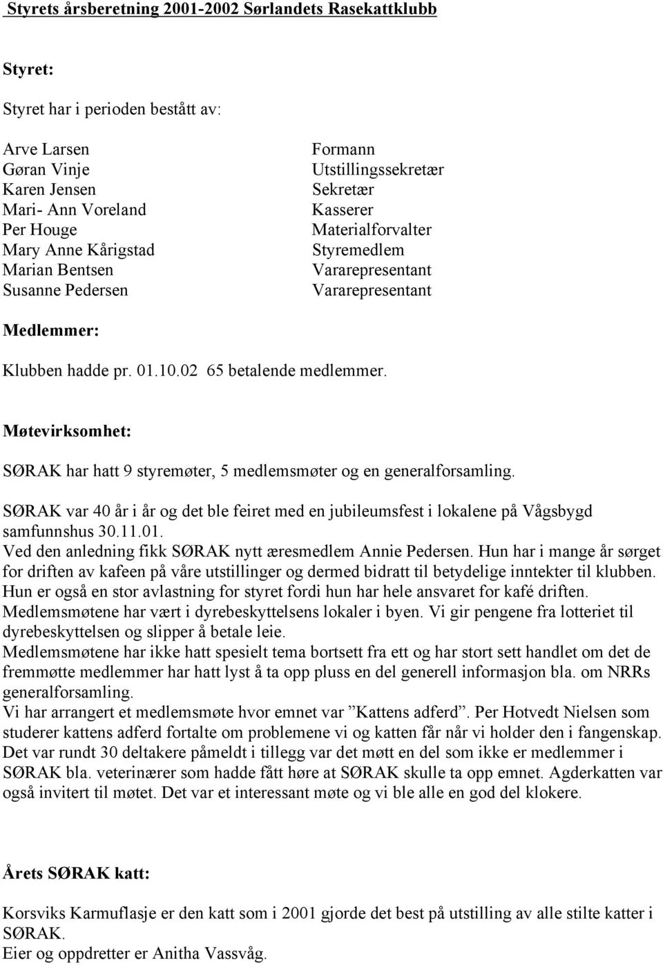 Møtevirksomhet: SØRAK har hatt 9 styremøter, 5 medlemsmøter og en generalforsamling. SØRAK var 40 år i år og det ble feiret med en jubileumsfest i lokalene på Vågsbygd samfunnshus 30.11.01.