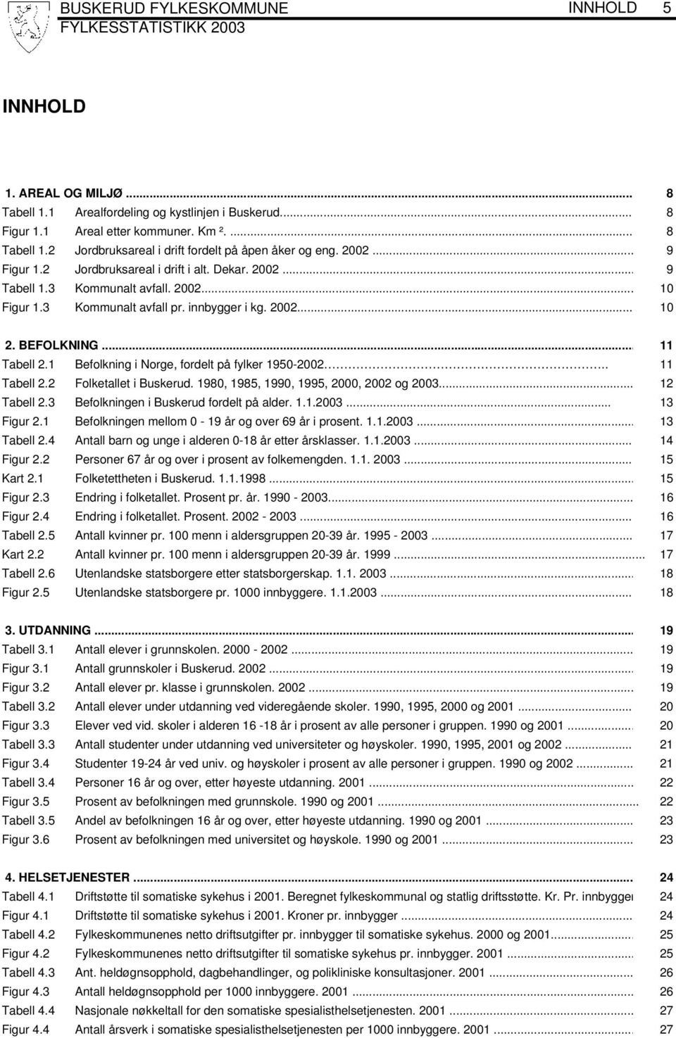 1 Befolkning i Norge, fordelt på fylker 1950-2002.. 11 Tabell 2.2 Folketallet i Buskerud. 1980, 1985, 1990, 1995, 2000, 2002 og 2003... 12 Tabell 2.3 Befolkningen i Buskerud fordelt på alder. 1.1.2003... 13 Figur 2.