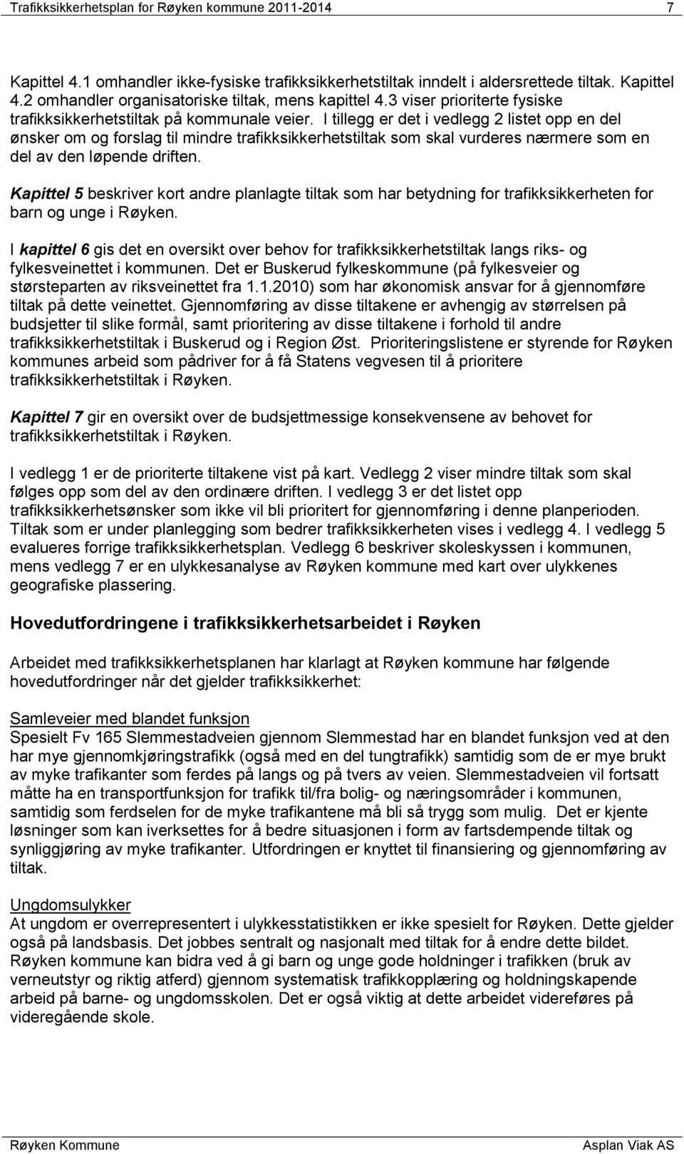 I tillegg er det i vedlegg 2 listet opp en del ønsker om og forslag til mindre trafikksikkerhetstiltak som skal vurderes nærmere som en del av den løpende driften.