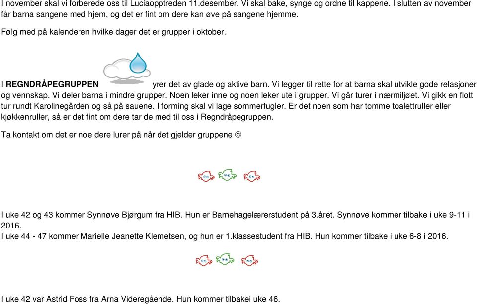I REGNDRÅPEGRUPPEN yrer det av glade og aktive barn. Vi legger til rette for at barna skal utvikle gode relasjoner og vennskap. Vi deler barna i mindre grupper.