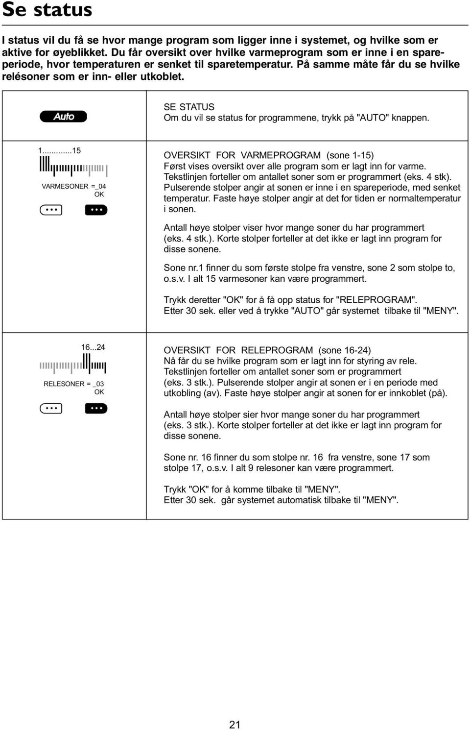 SE STATUS Om du vil se status for programmene, trykk på "AUTO" knappen. 1...15 VARMESONER =_04 OVERSIKT FOR VARMEPROGRAM (sone 1-15) Først vises oversikt over alle program som er lagt inn for varme.