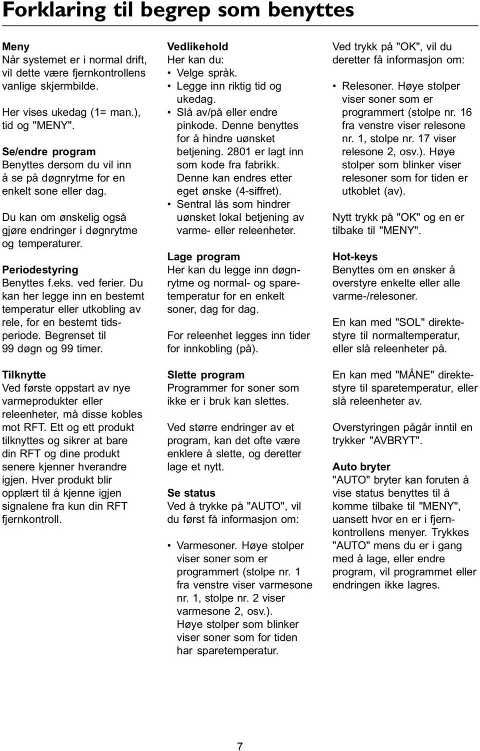 ved ferier. Du kan her legge inn en bestemt temperatur eller utkobling av rele, for en bestemt tidsperiode. Begrenset til 99 døgn og 99 timer.